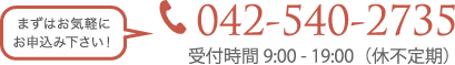 まずはお気軽にお申込み下さい！042-540-2735 受付時間9:00 - 19:00（休不定期）